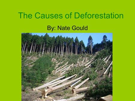 The Causes of Deforestation By: Nate Gould. What is deforestation? Deforestation is the process of clearing forests by…. –Cutting down trees –Burning.