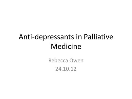 Anti-depressants in Palliative Medicine Rebecca Owen 24.10.12.