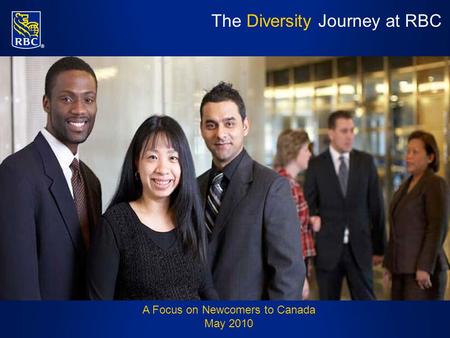 The Diversity Journey at RBC A Focus on Newcomers to Canada May 2010.