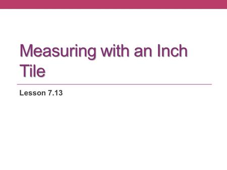 Measuring with an Inch Tile Lesson 7.13. Application Problem Frances is moving the furniture in her bedroom. She wants to move the bookcase to the space.