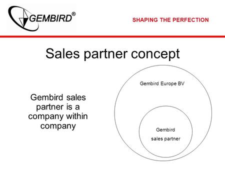 SHAPING THE PERFECTION Sales partner concept Gembird sales partner is a company within company Gembird Europe BV Gembird sales partner.