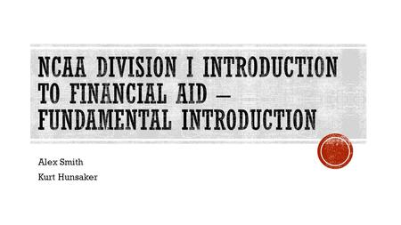 Alex Smith Kurt Hunsaker.  Identify fundamental financial aid legislation and effectively explain the legislation to institutional constituents;  Apply.