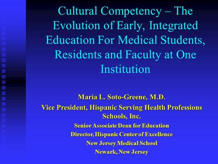 Cultural Competency – The Evolution of Early, Integrated Education For Medical Students, Residents and Faculty at One Institution Maria L. Soto-Greene,