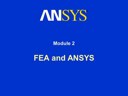 FEA and ANSYS Module 2. Training Manual January 30, 2001 Inventory #001441 2-2 FEA and ANSYS Overview In this chapter, we will define Finite Element Analysis.