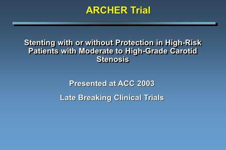 Stenting with or without Protection in High-Risk Patients with Moderate to High-Grade Carotid Stenosis Presented at ACC 2003 Late Breaking Clinical Trials.