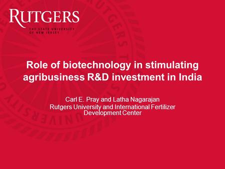 Role of biotechnology in stimulating agribusiness R&D investment in India Carl E. Pray and Latha Nagarajan Rutgers University and International Fertilizer.