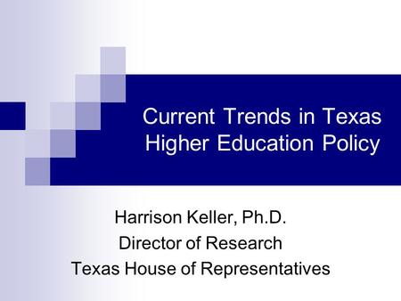 Current Trends in Texas Higher Education Policy Harrison Keller, Ph.D. Director of Research Texas House of Representatives.