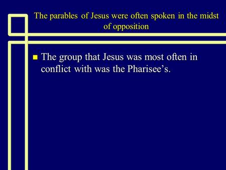 The parables of Jesus were often spoken in the midst of opposition n The group that Jesus was most often in conflict with was the Pharisee’s.