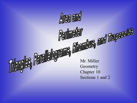 Mr. Miller Geometry Chapter 10 Sections 1 and 2 Area is the amount of surface space that a flat object has. Area is reported in the amount of square.