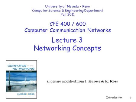 Introduction 1 Lecture 3 Networking Concepts slides are modified from J. Kurose & K. Ross University of Nevada – Reno Computer Science & Engineering Department.