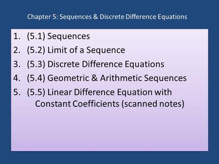 Chapter 5: Sequences & Discrete Diﬀerence Equations 1.(5.1) Sequences 2.(5.2) Limit of a Sequence 3.(5.3) Discrete Difference Equations 4.(5.4) Geometric.