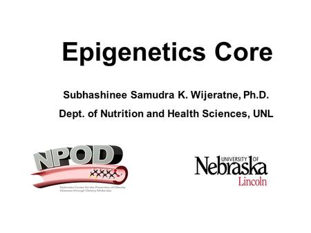 Epigenetics Core Subhashinee Samudra K. Wijeratne, Ph.D. Dept. of Nutrition and Health Sciences, UNL.