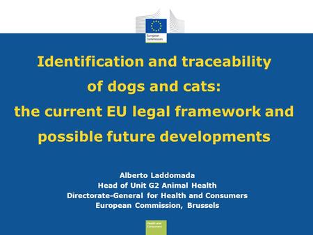 Health and Consumers Health and Consumers Identification and traceability of dogs and cats: the current EU legal framework and possible future developments.