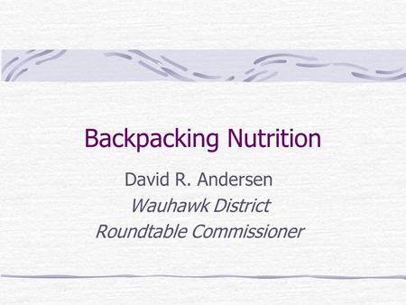 Backpacking Nutrition David R. Andersen Wauhawk District Roundtable Commissioner.