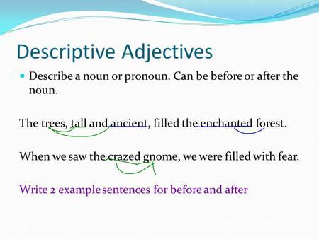 Descriptive Adjectives Describe a noun or pronoun. Can be before or after the noun. The trees, tall and ancient, filled the enchanted forest. When we saw.