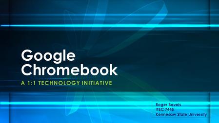 A 1:1 TECHNOLOGY INITIATIVE Google Chromebook Roger Bevels ITEC 7445 Kennesaw State University.