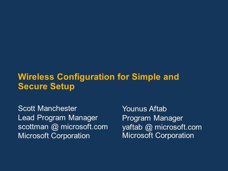 Wireless Configuration for Simple and Secure Setup Scott Manchester Lead Program Manager microsoft.com Microsoft Corporation Younus Aftab Program.