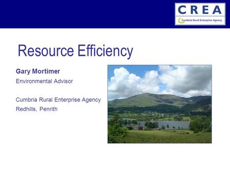 Gary Mortimer Environmental Advisor Cumbria Rural Enterprise Agency Redhills, Penrith Resource Efficiency.