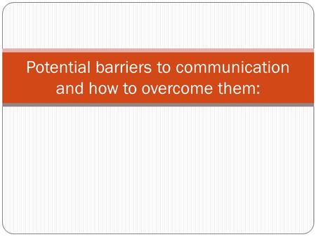 Potential barriers to communication and how to overcome them: