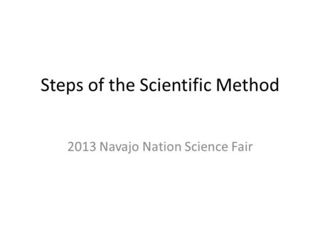 Steps of the Scientific Method 2013 Navajo Nation Science Fair.