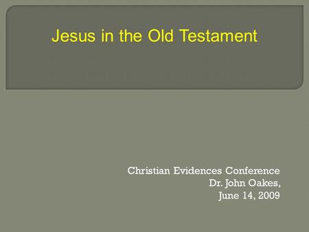 Christian Evidences Conference Dr. John Oakes, June 14, 2009 Jesus in the Old Testament.