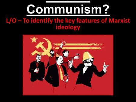 What is Communism? L/O – To identify the key features of Marxist ideology.