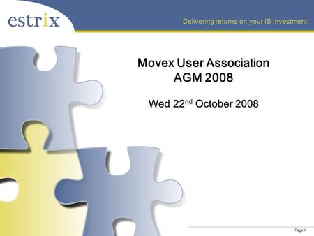 Page 1 Delivering returns on your IS investment Movex User Association AGM 2008 Wed 22 nd October 2008.