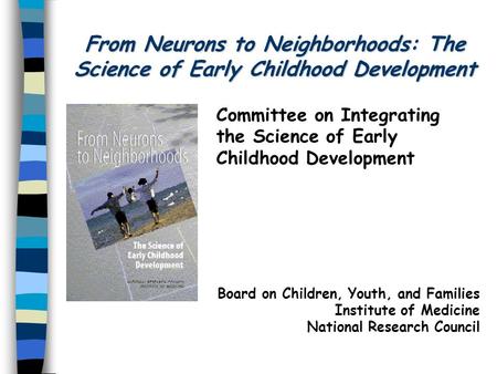 From Neurons to Neighborhoods: The Science of Early Childhood Development Committee on Integrating the Science of Early Childhood Development Board on.