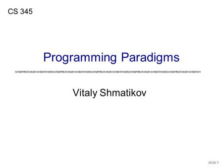 Slide 1 Vitaly Shmatikov CS 345 Programming Paradigms.