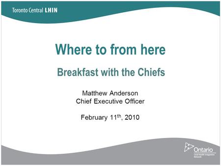 Where to from here Breakfast with the Chiefs Matthew Anderson Chief Executive Officer February 11 th, 2010.