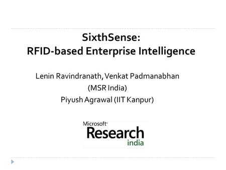 SixthSense: RFID-based Enterprise Intelligence Lenin Ravindranath, Venkat Padmanabhan (MSR India) Piyush Agrawal (IIT Kanpur)