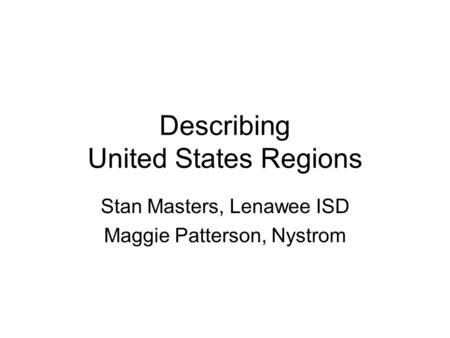 Describing United States Regions Stan Masters, Lenawee ISD Maggie Patterson, Nystrom.