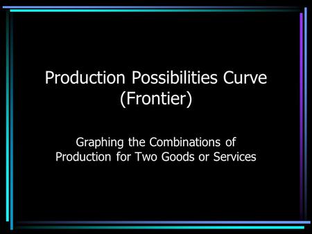 Production Possibilities Curve (Frontier) Graphing the Combinations of Production for Two Goods or Services.