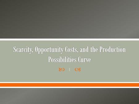 Scarcity, Opportunity Costs, and the Production Possibilities Curve