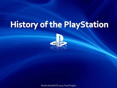 Korbin Nuttall CIS 1020 Final Project The PlayStation is a series of video game consoles created and developed by Sony Computer Entertainment with consoles.