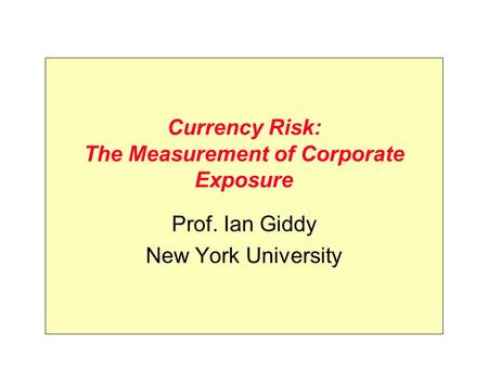 Currency Risk: The Measurement of Corporate Exposure Prof. Ian Giddy New York University.