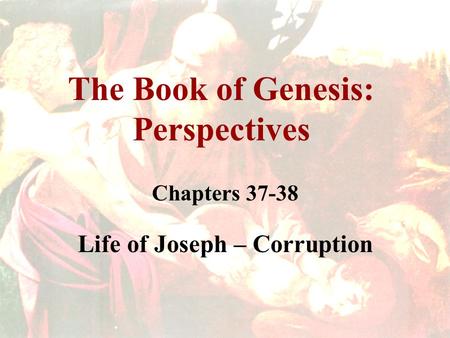 The Book of Genesis: Perspectives Chapters 37-38 Life of Joseph – Corruption.