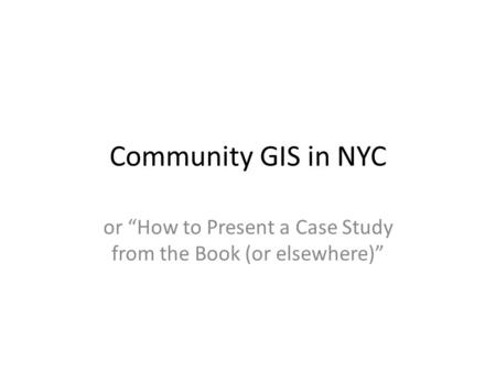 Community GIS in NYC or “How to Present a Case Study from the Book (or elsewhere)”