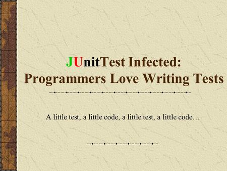 JUnitTest Infected: Programmers Love Writing Tests A little test, a little code, a little test, a little code…