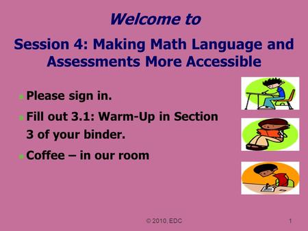 Welcome to Session 4: Making Math Language and Assessments More Accessible Please sign in. Fill out 3.1: Warm-Up in Section 3 of your binder. Coffee –