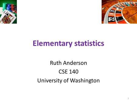 Elementary statistics Ruth Anderson CSE 140 University of Washington 1.