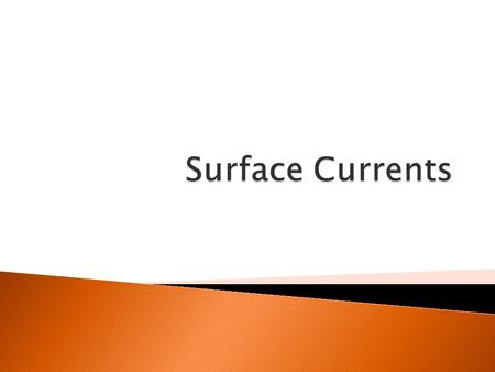  Currents are steady, smooth movements of water following a specific course.  They proceed either in a cyclical pattern or as a continuous stream.