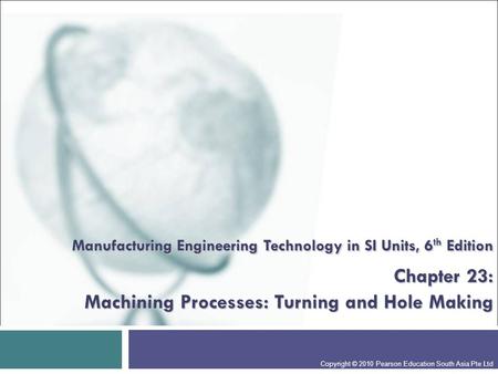 Manufacturing Engineering Technology in SI Units, 6th Edition Chapter 23: Machining Processes: Turning and Hole Making Presentation slide for courses,