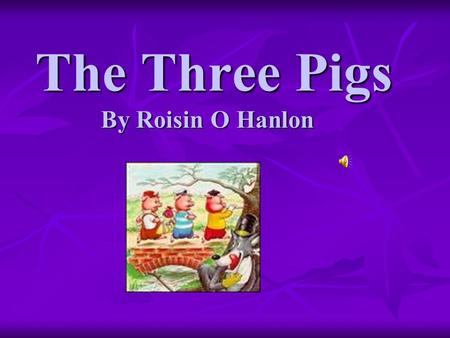 The Three Pigs By Roisin O Hanlon The Three Pigs By Roisin O Hanlon.