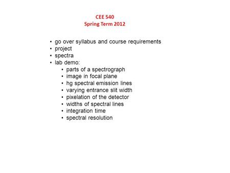 CEE 540 Spring Term 2012 go over syllabus and course requirements project spectra lab demo: parts of a spectrograph image in focal plane hg spectral emission.