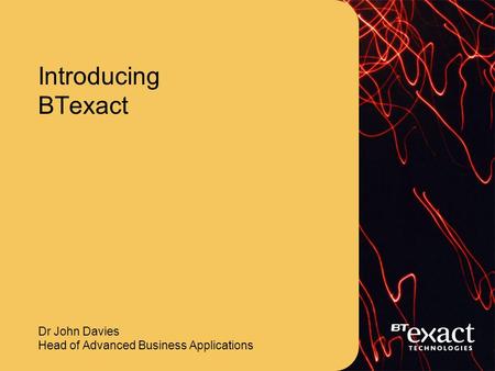 Introducing BTexact Dr John Davies Head of Advanced Business Applications.