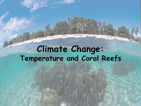 Climate Change: Temperature and Coral Reefs. Climate Change Weather vs. Climate Weather: day to day changes in temperature, rainfall, cloudiness, moisture.