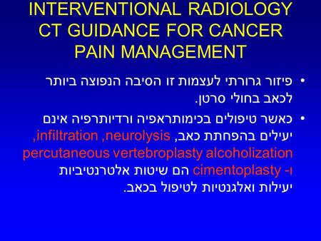 INTERVENTIONAL RADIOLOGY CT GUIDANCE FOR CANCER PAIN MANAGEMENT פיזור גרורתי לעצמות זו הסיבה הנפוצה ביותר לכאב בחולי סרטן. כאשר טיפולים בכימותראפיה ורדיותרפיה.