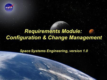 Requirements Module: Configuration & Change Management Space Systems Engineering, version 1.0 SOURCE INFORMATION: The material contained in this lecture.