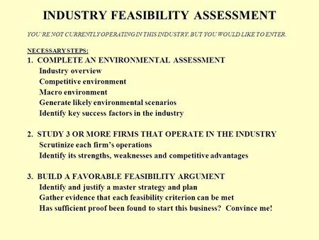 INDUSTRY FEASIBILITY ASSESSMENT YOU’RE NOT CURRENTLY OPERATING IN THIS INDUSTRY, BUT YOU WOULD LIKE TO ENTER. NECESSARY STEPS: 1. COMPLETE AN ENVIRONMENTAL.